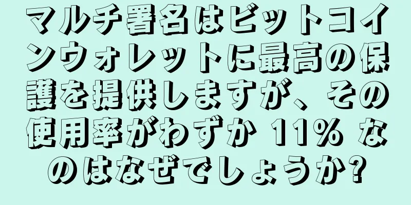 マルチ署名はビットコインウォレットに最高の保護を提供しますが、その使用率がわずか 11% なのはなぜでしょうか?