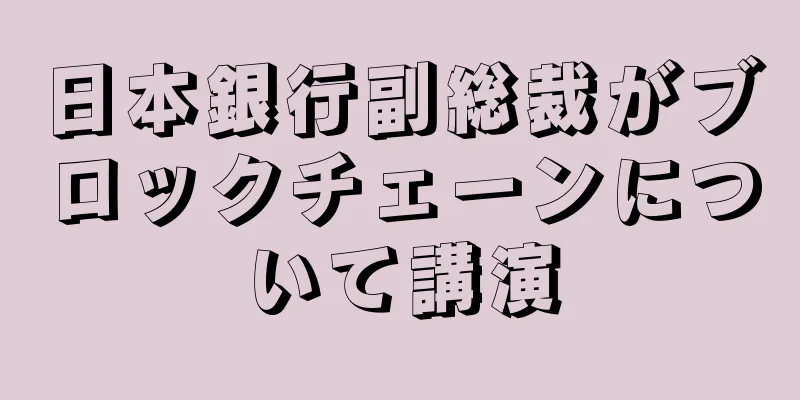 日本銀行副総裁がブロックチェーンについて講演