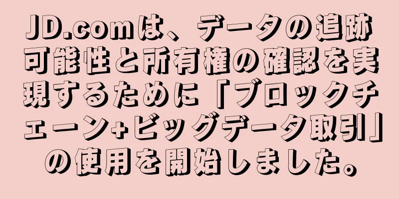 JD.comは、データの追跡可能性と所有権の確認を実現するために「ブロックチェーン+ビッグデータ取引」の使用を開始しました。