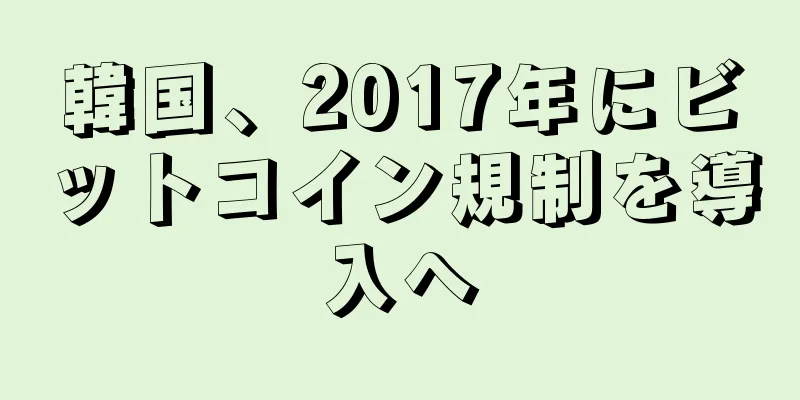 韓国、2017年にビットコイン規制を導入へ