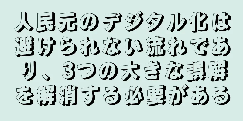 人民元のデジタル化は避けられない流れであり、3つの大きな誤解を解消する必要がある