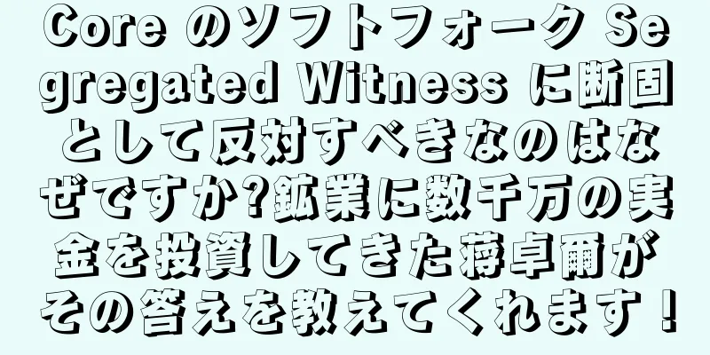 Core のソフトフォーク Segregated Witness に断固として反対すべきなのはなぜですか?鉱業に数千万の実金を投資してきた蒋卓爾がその答えを教えてくれます！