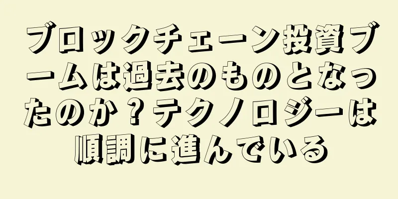 ブロックチェーン投資ブームは過去のものとなったのか？テクノロジーは順調に進んでいる