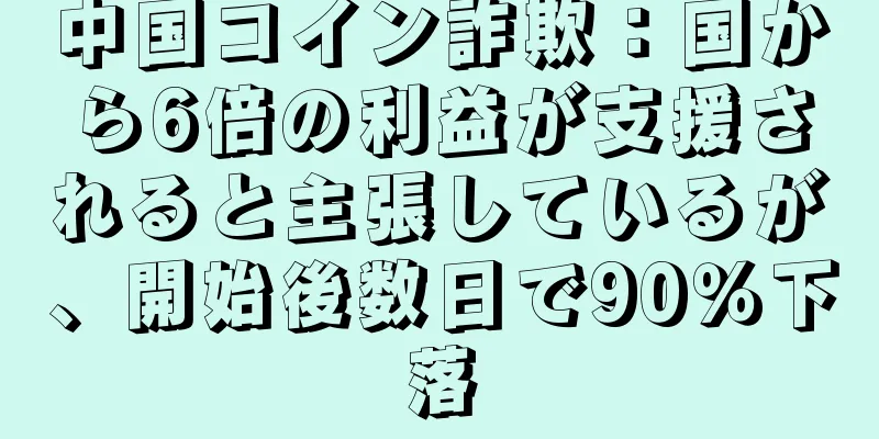 中国コイン詐欺：国から6倍の利益が支援されると主張しているが、開始後数日で90％下落