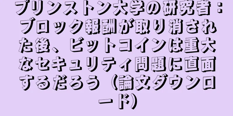 プリンストン大学の研究者：ブロック報酬が取り消された後、ビットコインは重大なセキュリティ問題に直面するだろう（論文ダウンロード）