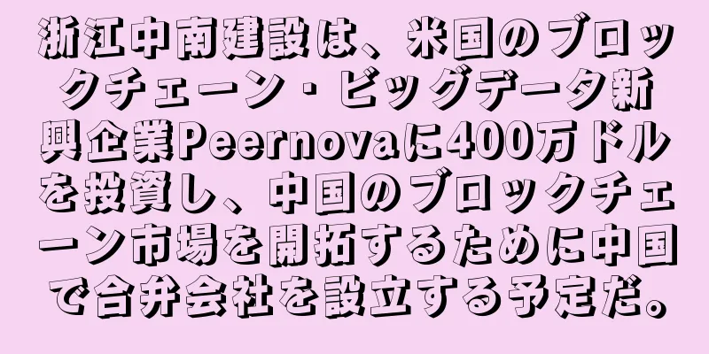 浙江中南建設は、米国のブロックチェーン・ビッグデータ新興企業Peernovaに400万ドルを投資し、中国のブロックチェーン市場を開拓するために中国で合弁会社を設立する予定だ。