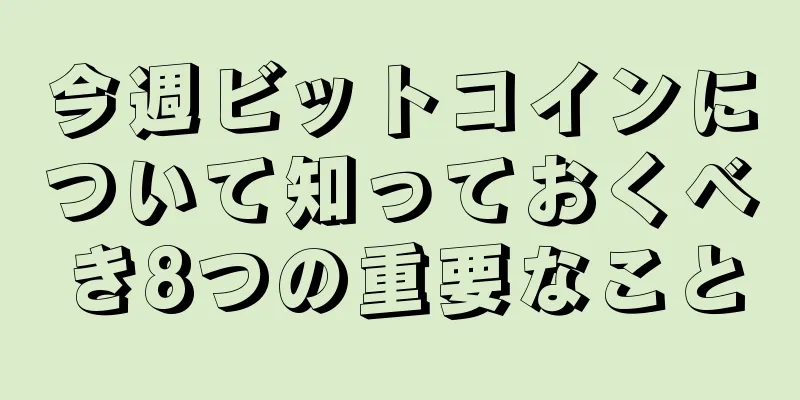 今週ビットコインについて知っておくべき8つの重要なこと