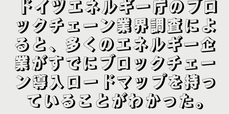 ドイツエネルギー庁のブロックチェーン業界調査によると、多くのエネルギー企業がすでにブロックチェーン導入ロードマップを持っていることがわかった。