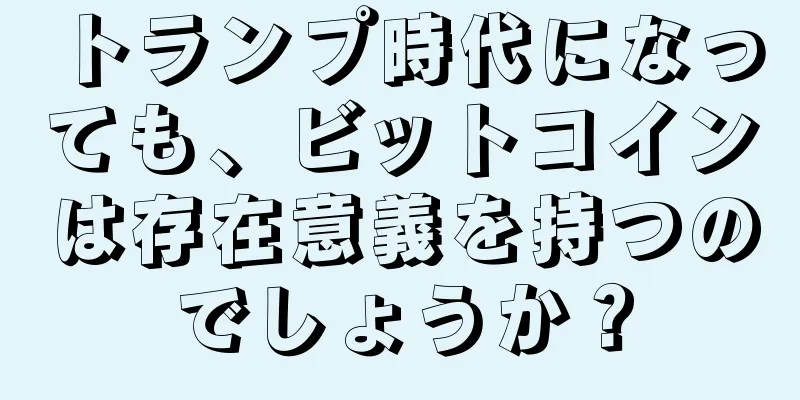 トランプ時代になっても、ビットコインは存在意義を持つのでしょうか？