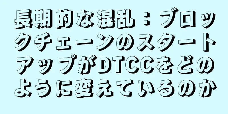 長期的な混乱：ブロックチェーンのスタートアップがDTCCをどのように変えているのか