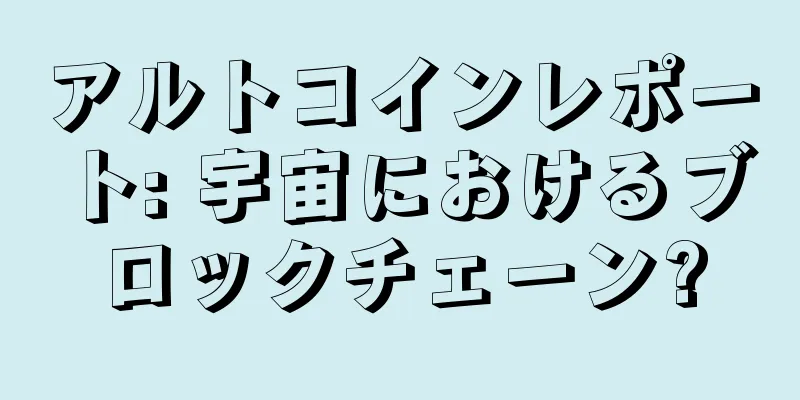 アルトコインレポート: 宇宙におけるブロックチェーン?