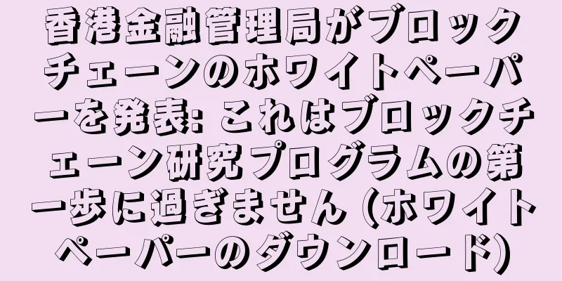 香港金融管理局がブロックチェーンのホワイトペーパーを発表: これはブロックチェーン研究プログラムの第一歩に過ぎません (ホワイトペーパーのダウンロード)