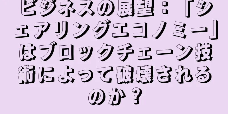 ビジネスの展望：「シェアリングエコノミー」はブロックチェーン技術によって破壊されるのか？