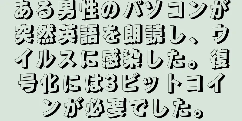 ある男性のパソコンが突然英語を朗読し、ウイルスに感染した。復号化には3ビットコインが必要でした。