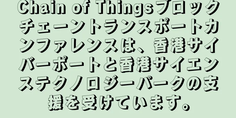 Chain of Thingsブロックチェーントランスポートカンファレンスは、香港サイバーポートと香港サイエンステクノロジーパークの支援を受けています。