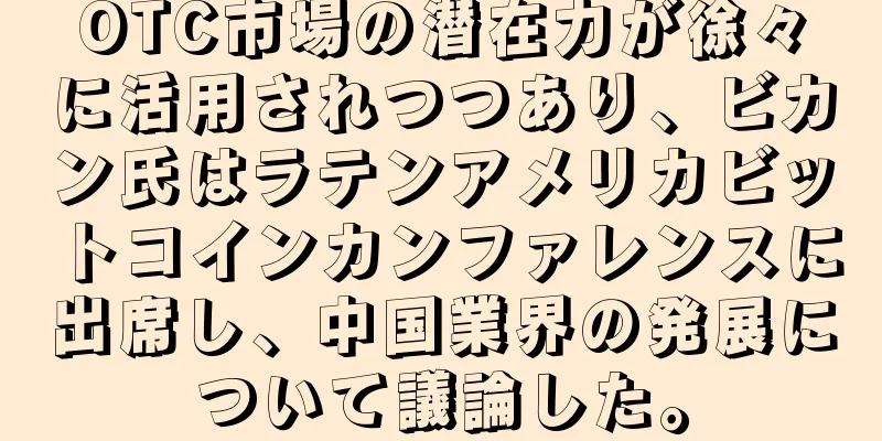 OTC市場の潜在力が徐々に活用されつつあり、ビカン氏はラテンアメリカビットコインカンファレンスに出席し、中国業界の発展について議論した。