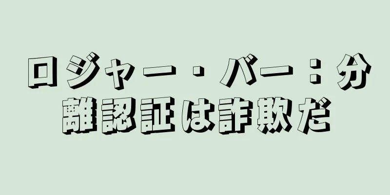 ロジャー・バー：分離認証は詐欺だ
