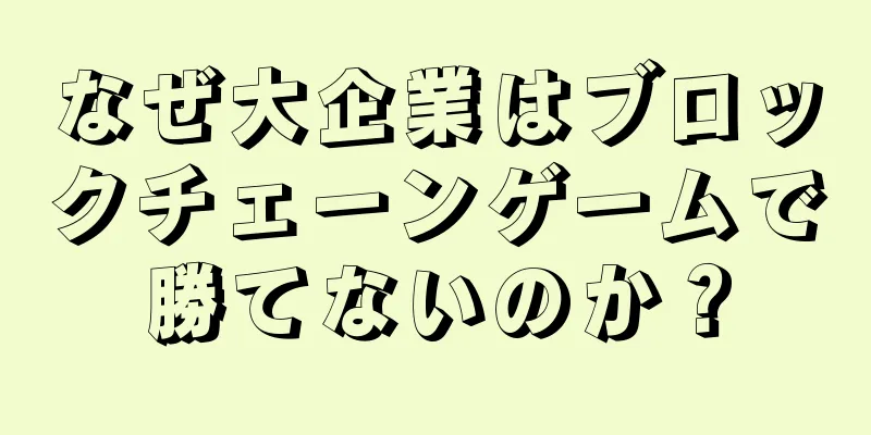 なぜ大企業はブロックチェーンゲームで勝てないのか？