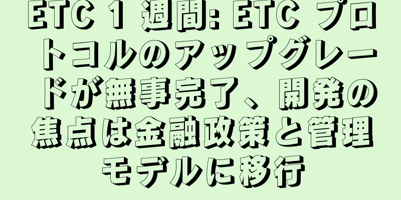 ETC 1 週間: ETC プロトコルのアップグレードが無事完了、開発の焦点は金融政策と管理モデルに移行