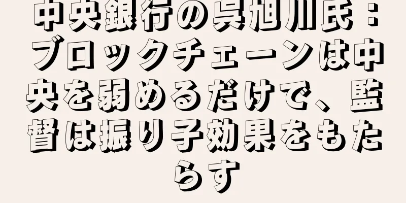 中央銀行の呉旭川氏：ブロックチェーンは中央を弱めるだけで、監督は振り子効果をもたらす