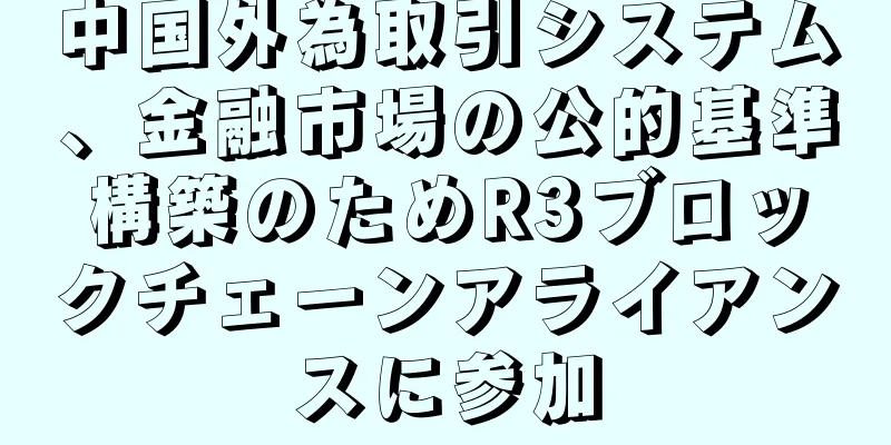 中国外為取引システム、金融市場の公的基準構築のためR3ブロックチェーンアライアンスに参加