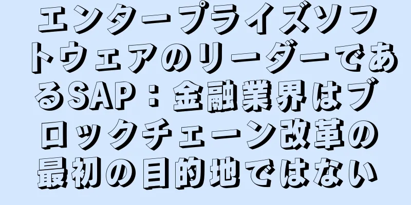 エンタープライズソフトウェアのリーダーであるSAP：金融業界はブロックチェーン改革の最初の目的地ではない