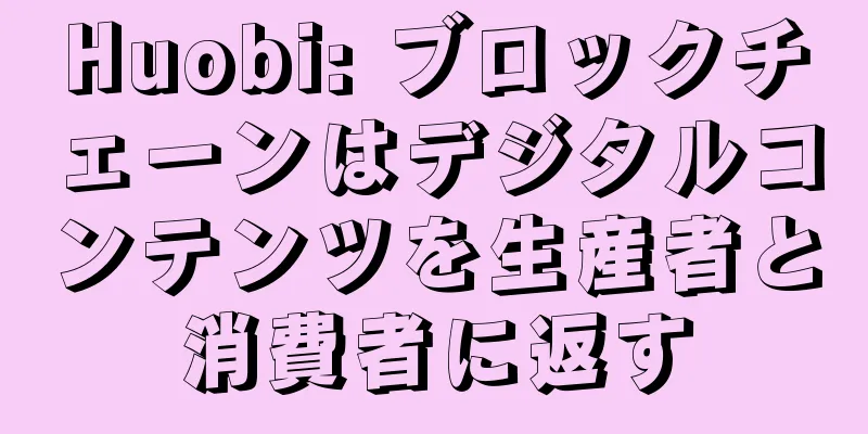 Huobi: ブロックチェーンはデジタルコンテンツを生産者と消費者に返す