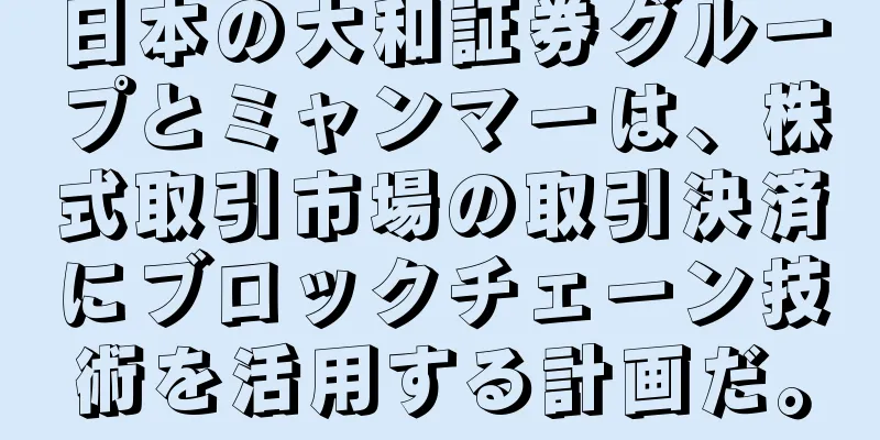 日本の大和証券グループとミャンマーは、株式取引市場の取引決済にブロックチェーン技術を活用する計画だ。
