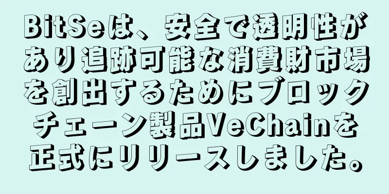 BitSeは、安全で透明性があり追跡可能な消費財市場を創出するためにブロックチェーン製品VeChainを正式にリリースしました。