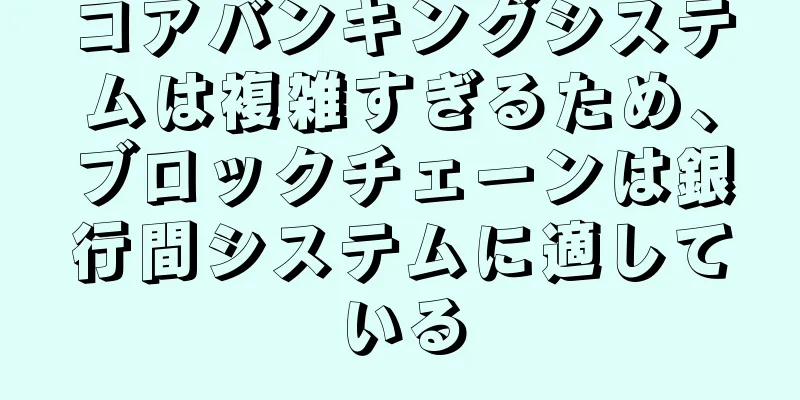 コアバンキングシステムは複雑すぎるため、ブロックチェーンは銀行間システムに適している