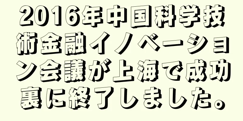 2016年中国科学技術金融イノベーション会議が上海で成功裏に終了しました。