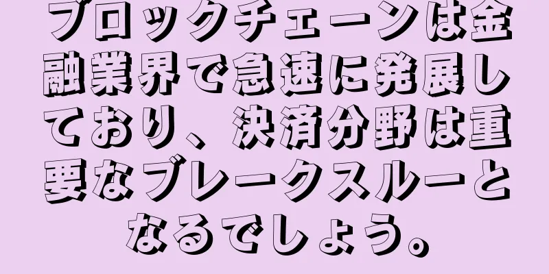 ブロックチェーンは金融業界で急速に発展しており、決済分野は重要なブレークスルーとなるでしょう。