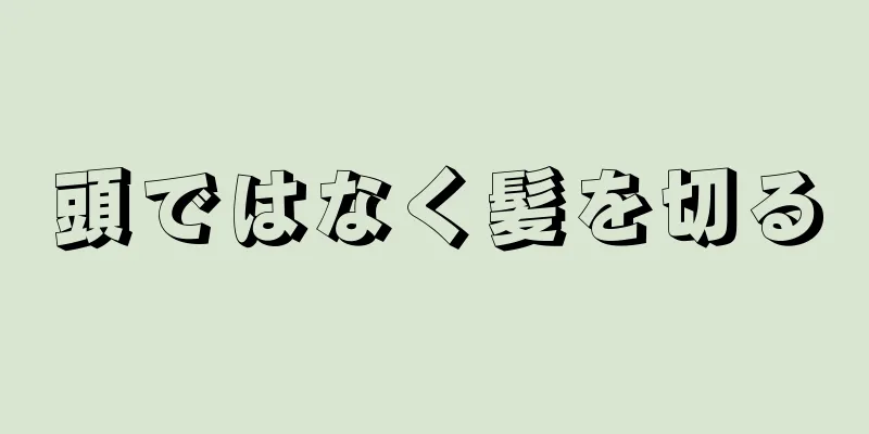 頭ではなく髪を切る