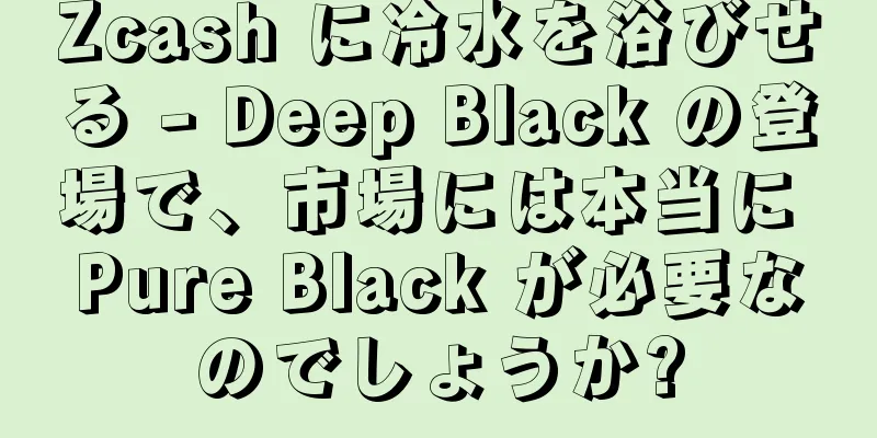 Zcash に冷水を浴びせる - Deep Black の登場で、市場には本当に Pure Black が必要なのでしょうか?