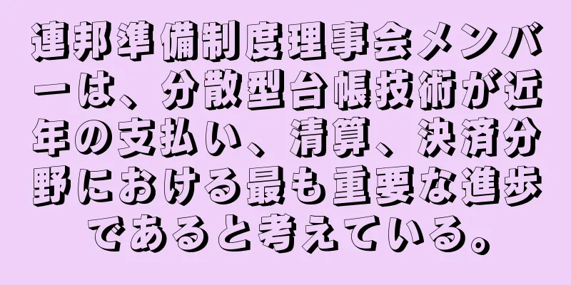 連邦準備制度理事会メンバーは、分散型台帳技術が近年の支払い、清算、決済分野における最も重要な進歩であると考えている。