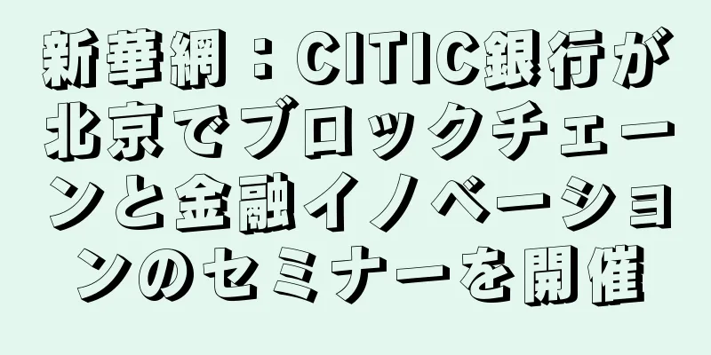 新華網：CITIC銀行が北京でブロックチェーンと金融イノベーションのセミナーを開催
