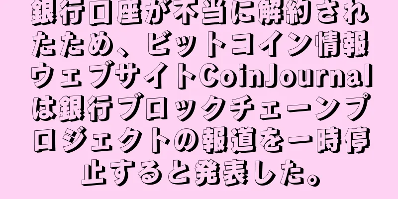 銀行口座が不当に解約されたため、ビットコイン情報ウェブサイトCoinJournalは銀行ブロックチェーンプロジェクトの報道を一時停止すると発表した。