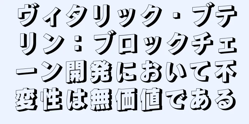 ヴィタリック・ブテリン：ブロックチェーン開発において不変性は無価値である