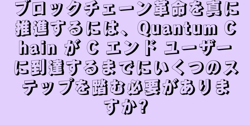 ブロックチェーン革命を真に推進するには、Quantum Chain が C エンド ユーザーに到達するまでにいくつのステップを踏む必要がありますか?