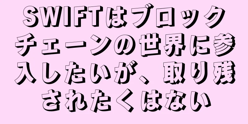 SWIFTはブロックチェーンの世界に参入したいが、取り残されたくはない