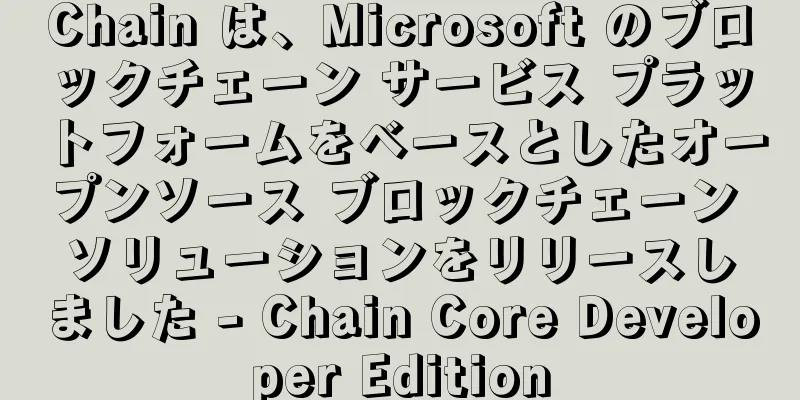 Chain は、Microsoft のブロックチェーン サービス プラットフォームをベースとしたオープンソース ブロックチェーン ソリューションをリリースしました - Chain Core Developer Edition