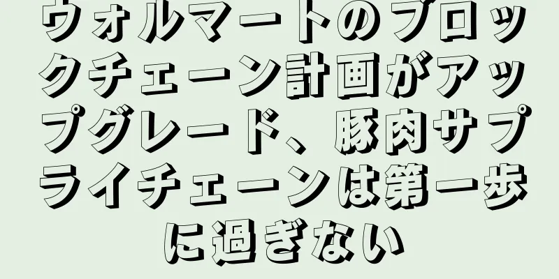 ウォルマートのブロックチェーン計画がアップグレード、豚肉サプライチェーンは第一歩に過ぎない