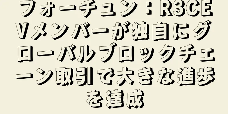 フォーチュン：R3CEVメンバーが独自にグローバルブロックチェーン取引で大きな進歩を達成