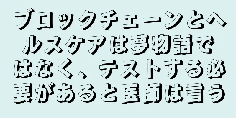 ブロックチェーンとヘルスケアは夢物語ではなく、テストする必要があると医師は言う