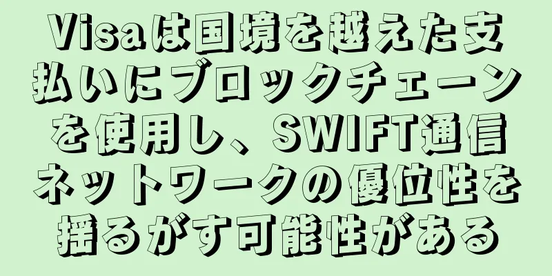 Visaは国境を越えた支払いにブロックチェーンを使用し、SWIFT通信ネットワークの優位性を揺るがす可能性がある