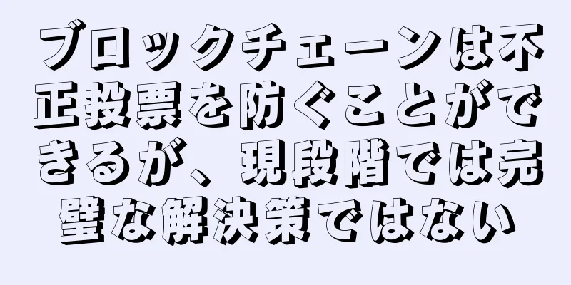 ブロックチェーンは不正投票を防ぐことができるが、現段階では完璧な解決策ではない