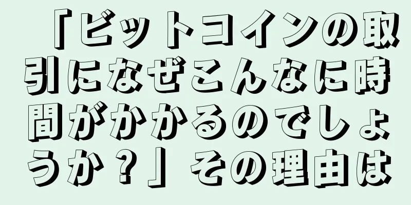 「ビットコインの取引になぜこんなに時間がかかるのでしょうか？」その理由は