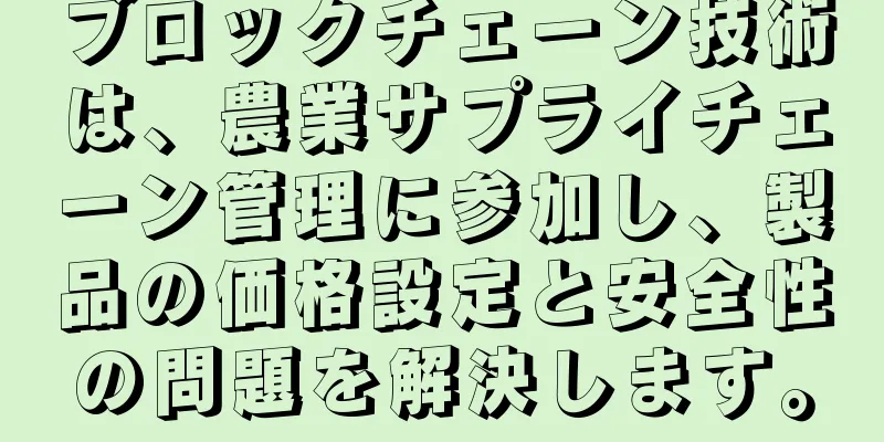 ブロックチェーン技術は、農業サプライチェーン管理に参加し、製品の価格設定と安全性の問題を解決します。