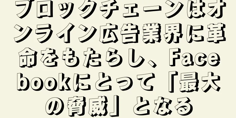 ブロックチェーンはオンライン広告業界に革命をもたらし、Facebookにとって「最大の脅威」となる