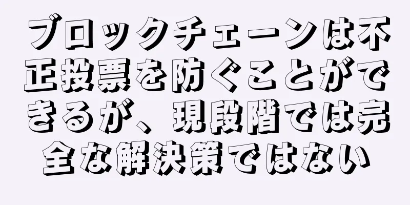 ブロックチェーンは不正投票を防ぐことができるが、現段階では完全な解決策ではない